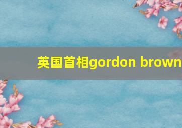 英国首相gordon brown